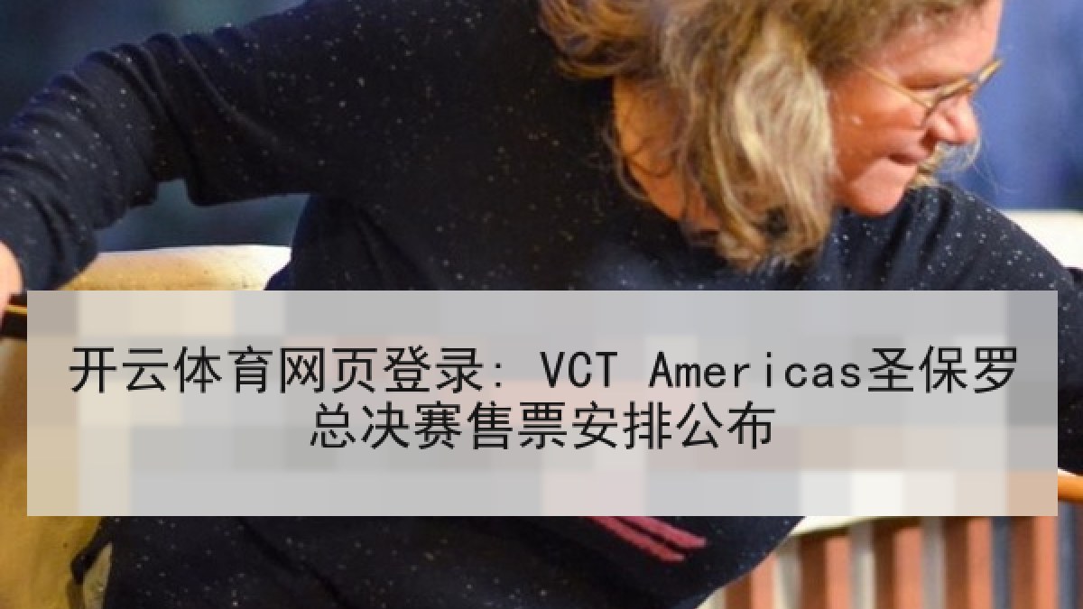 开云体育网页登录: VCT Americas圣保罗总决赛售票安排公布 开云体育网页登录: VCT Americas圣保罗总决赛售票安排公布
