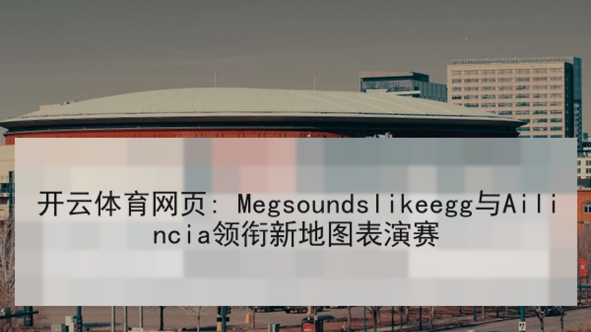 开云体育网页: Megsoundslikeegg与Ailincia领衔新地图表演赛